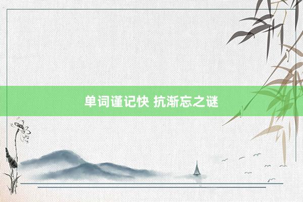 单词谨记快 抗渐忘之谜