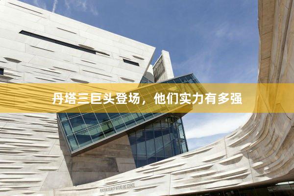 丹塔三巨头登场，他们实力有多强