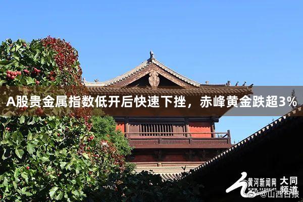 A股贵金属指数低开后快速下挫，赤峰黄金跌超3%