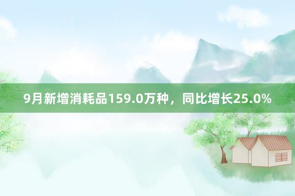 9月新增消耗品159.0万种，同比增长25.0%