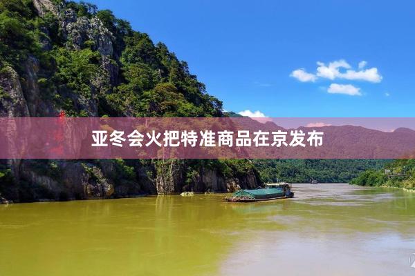 亚冬会火把特准商品在京发布