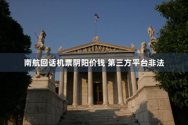 南航回话机票阴阳价钱 第三方平台非法