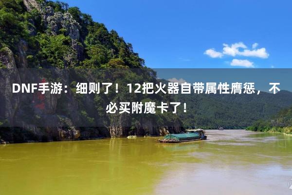DNF手游：细则了！12把火器自带属性膺惩，不必买附魔卡了！