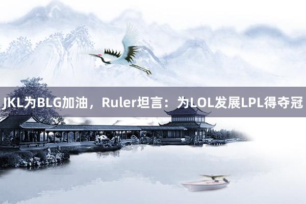 JKL为BLG加油，Ruler坦言：为LOL发展LPL得夺冠