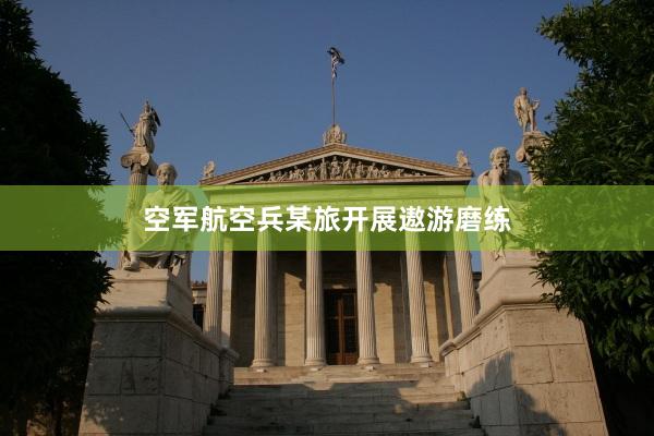 空军航空兵某旅开展遨游磨练