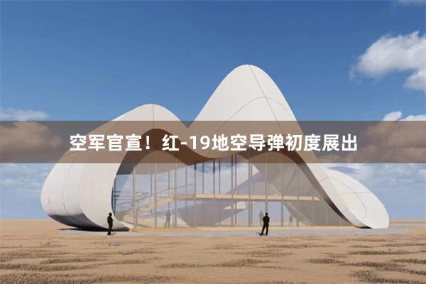 空军官宣！红-19地空导弹初度展出