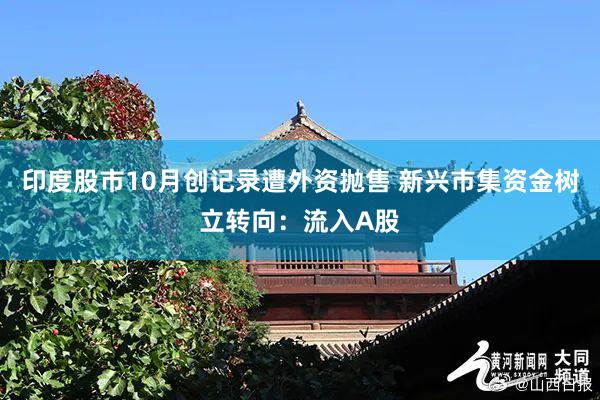 印度股市10月创记录遭外资抛售 新兴市集资金树立转向：流入A股