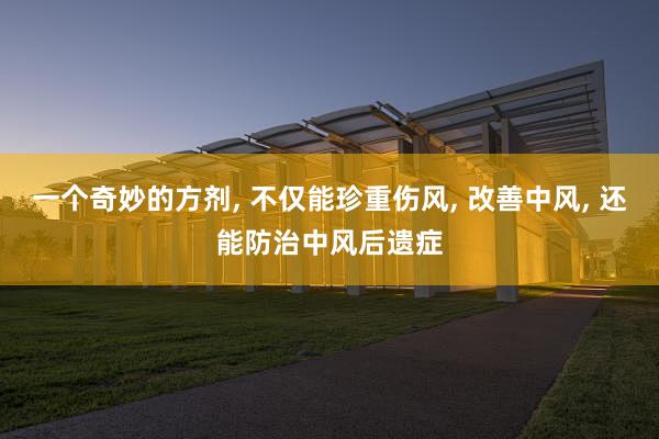 一个奇妙的方剂, 不仅能珍重伤风, 改善中风, 还能防治中风后遗症
