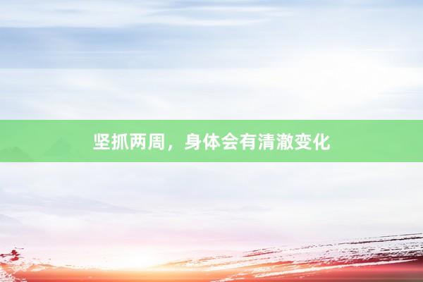坚抓两周，身体会有清澈变化
