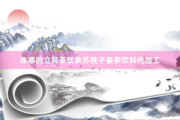冰寒的立异茶饮紫苏桃子姜茶饮料代加工