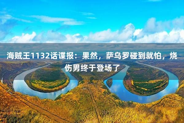 海贼王1132话谍报：果然，萨乌罗碰到就怕，烧伤男终于登场了