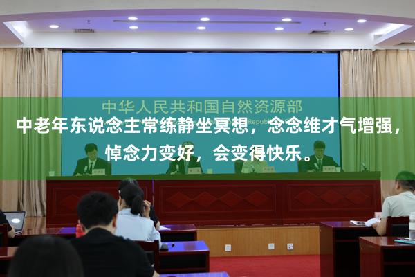 中老年东说念主常练静坐冥想，念念维才气增强，悼念力变好，会变得快乐。