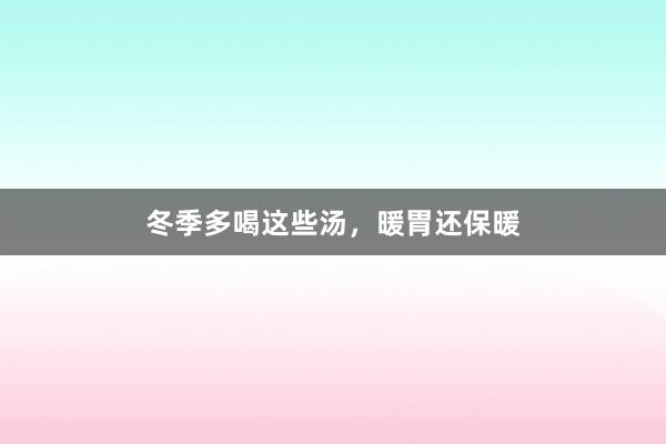 冬季多喝这些汤，暖胃还保暖