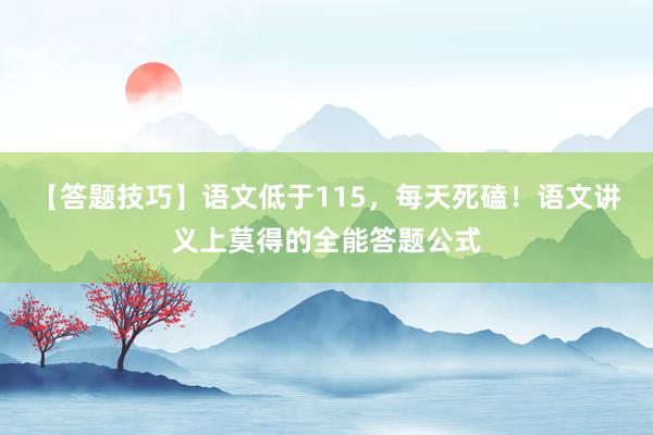 【答题技巧】语文低于115，每天死磕！语文讲义上莫得的全能答题公式