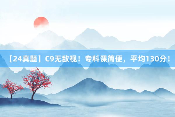 【24真题】C9无敌视！专科课简便，平均130分！
