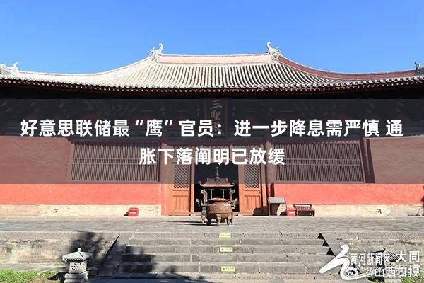 好意思联储最“鹰”官员：进一步降息需严慎 通胀下落阐明已放缓
