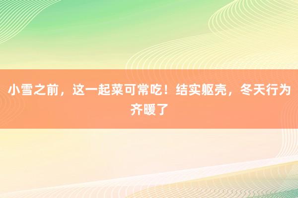 小雪之前，这一起菜可常吃！结实躯壳，冬天行为齐暖了