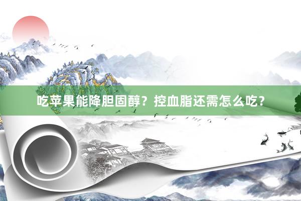 吃苹果能降胆固醇？控血脂还需怎么吃？