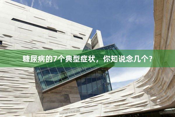 糖尿病的7个典型症状，你知说念几个？