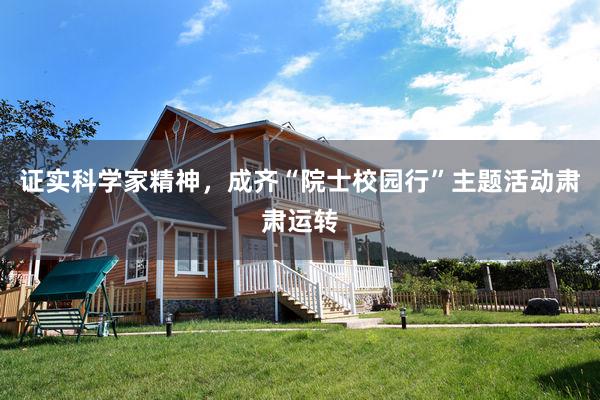 证实科学家精神，成齐“院士校园行”主题活动肃肃运转
