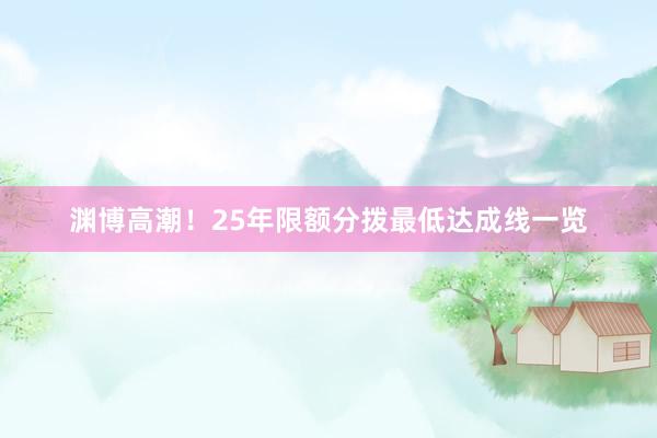 渊博高潮！25年限额分拨最低达成线一览