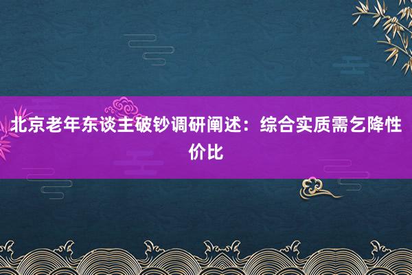 北京老年东谈主破钞调研阐述：综合实质需乞降性价比