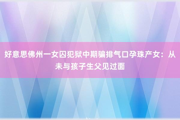 好意思佛州一女囚犯狱中期骗排气口孕珠产女：从未与孩子生父见过面