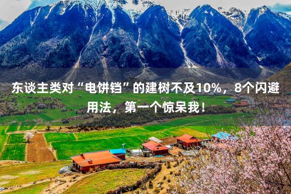东谈主类对“电饼铛”的建树不及10%，8个闪避用法，第一个惊呆我！