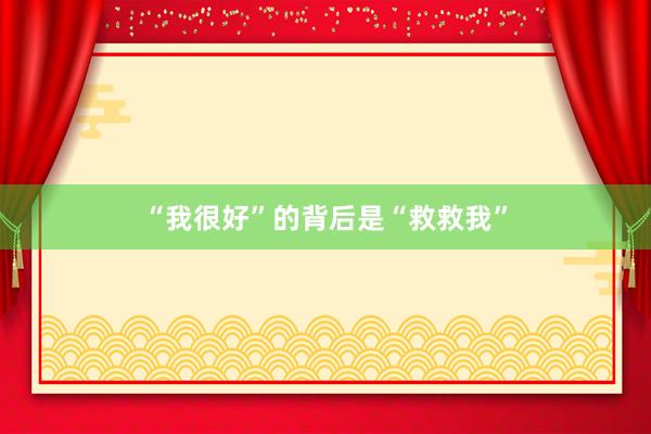 “我很好”的背后是“救救我”