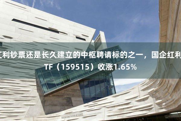 红利钞票还是长久建立的中枢聘请标的之一，国企红利ETF（159515）收涨1.65%