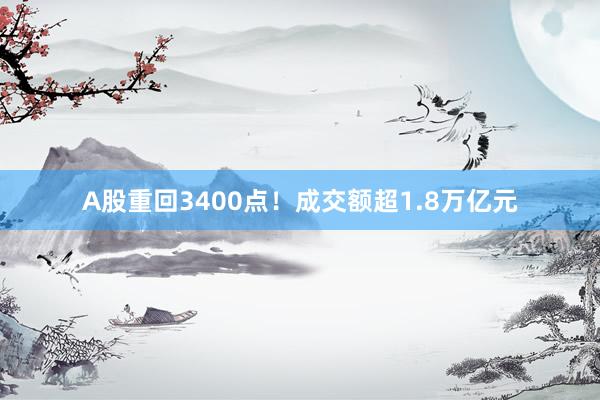 A股重回3400点！成交额超1.8万亿元