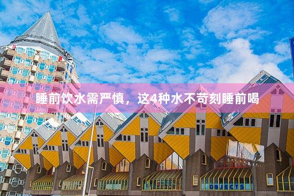 睡前饮水需严慎，这4种水不苛刻睡前喝