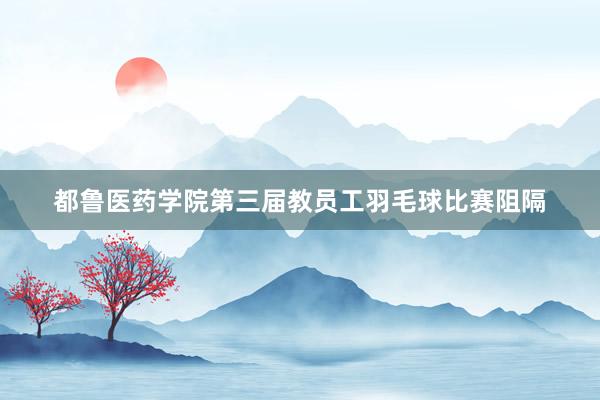 都鲁医药学院第三届教员工羽毛球比赛阻隔