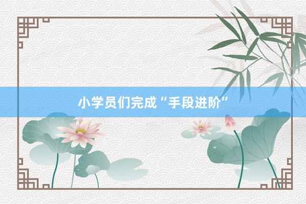 小学员们完成“手段进阶”