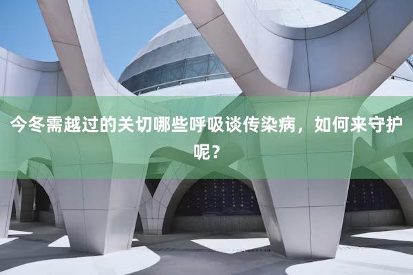 今冬需越过的关切哪些呼吸谈传染病，如何来守护呢？