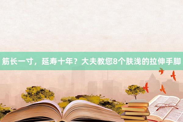 筋长一寸，延寿十年？大夫教您8个肤浅的拉伸手脚