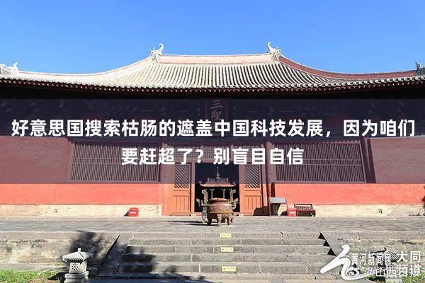 好意思国搜索枯肠的遮盖中国科技发展，因为咱们要赶超了？别盲目自信